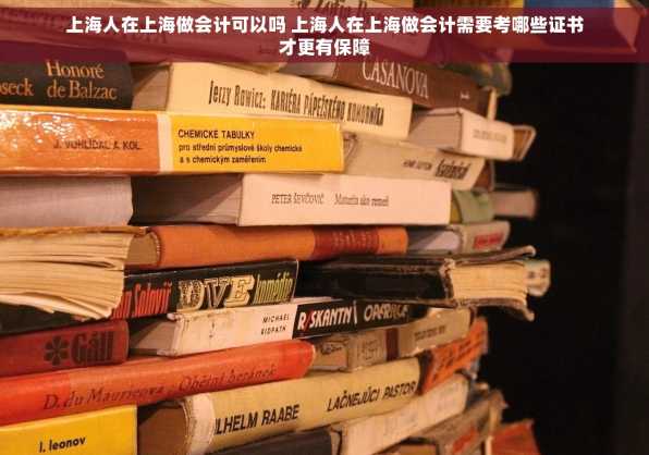 上海人在上海做会计可以吗 上海人在上海做会计需要考哪些证书才更有保障