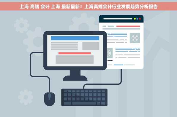 上海 高端 会计 上海 最新最新！上海高端会计行业发展趋势分析报告