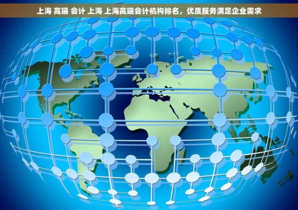 上海 高端 会计 上海 上海高端会计机构排名，优质服务满足企业需求