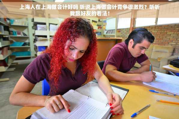 上海人在上海做会计好吗 听说上海做会计竞争很激烈？听听我跟好友的看法！