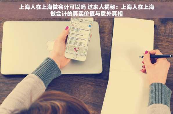 上海人在上海做会计可以吗 过来人揭秘：上海人在上海做会计的真实价值与意外真相
