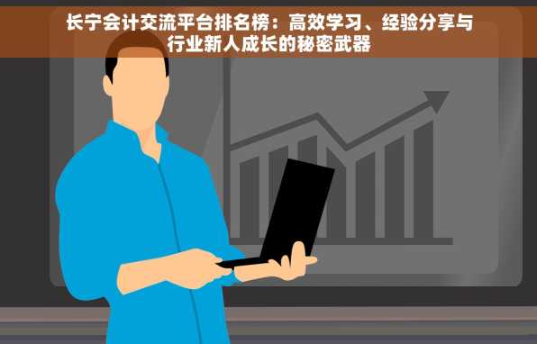 长宁会计交流平台排名榜：高效学习、经验分享与行业新人成长的秘密武器