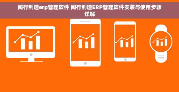 闽行制造erp管理软件 闽行制造ERP管理软件安装与使用步骤详解