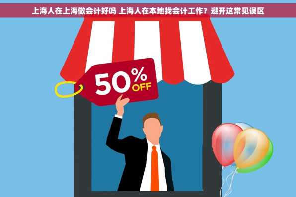 上海人在上海做会计好吗 上海人在本地找会计工作？避开这常见误区