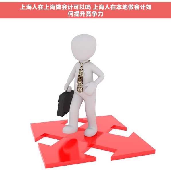 上海人在上海做会计可以吗 上海人在本地做会计如何提升竞争力