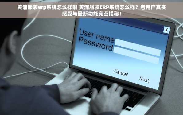 黄浦服装erp系统怎么样啊 黄浦服装ERP系统怎么样？老用户真实感受与最新功能亮点揭秘！