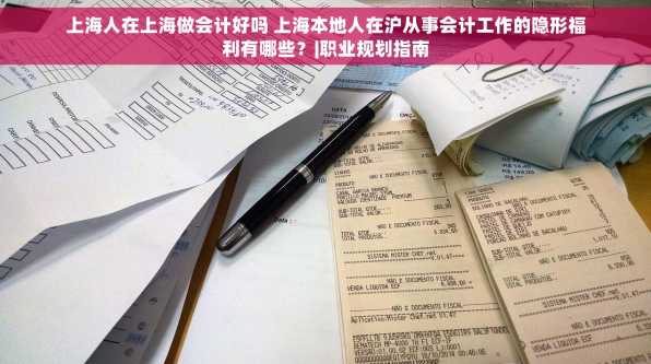 上海人在上海做会计好吗 上海本地人在沪从事会计工作的隐形福利有哪些？|职业规划指南