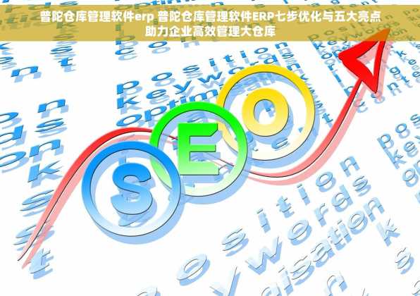 普陀仓库管理软件erp 普陀仓库管理软件ERP七步优化与五大亮点助力企业高效管理大仓库