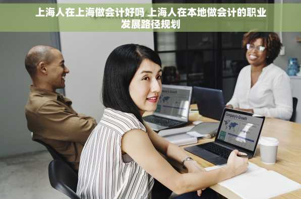 上海人在上海做会计好吗 上海人在本地做会计的职业发展路径规划
