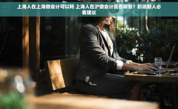 上海人在上海做会计可以吗 上海人在沪做会计是否明智？职场新人必看建议