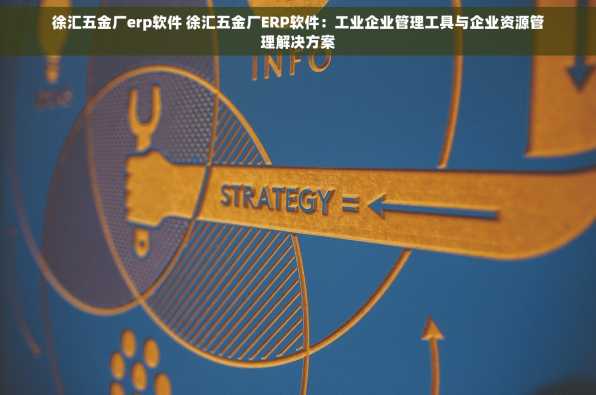 徐汇五金厂erp软件 徐汇五金厂ERP软件：工业企业管理工具与企业资源管理解决方案
