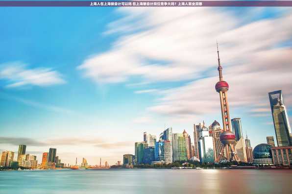 上海人在上海做会计可以吗 在上海做会计岗位竞争大吗？上海人就业洞察