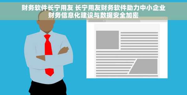 财务软件长宁用友 长宁用友财务软件助力中小企业财务信息化建设与数据安全加密