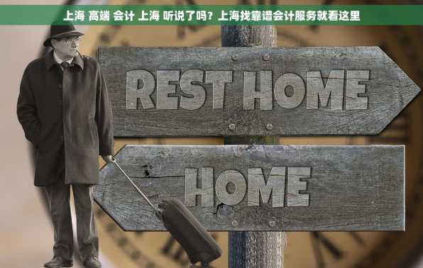 上海 高端 会计 上海 听说了吗？上海找靠谱会计服务就看这里
