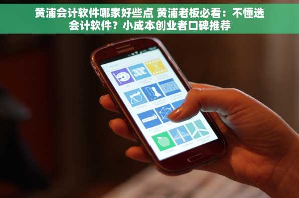 黄浦会计软件哪家好些点 黄浦老板必看：不懂选会计软件？小成本创业者口碑推荐