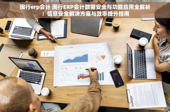 闽行erp会计 闽行ERP会计数据安全与功能应用全解析：信息安全解决方案与效率提升指南