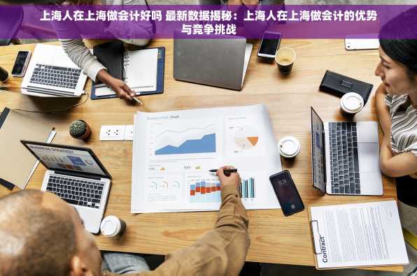 上海人在上海做会计好吗 最新数据揭秘：上海人在上海做会计的优势与竞争挑战