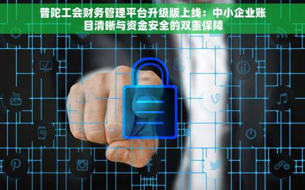 普陀工会财务管理平台升级版上线：中小企业账目清晰与资金安全的双重保障
