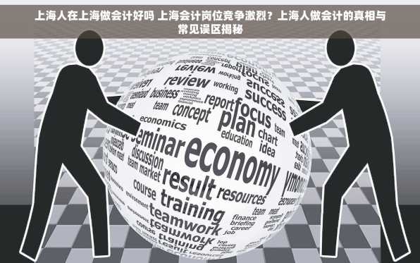 上海人在上海做会计好吗 上海会计岗位竞争激烈？上海人做会计的真相与常见误区揭秘