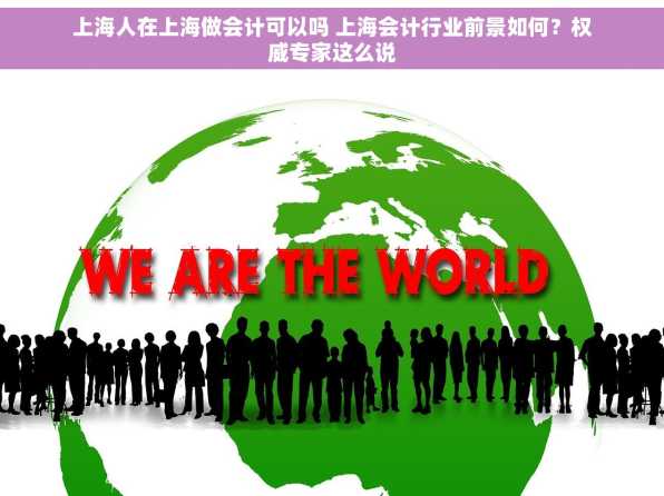 上海人在上海做会计可以吗 上海会计行业前景如何？权威专家这么说