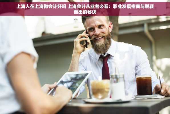 上海人在上海做会计好吗 上海会计从业者必看：职业发展指南与脱颖而出的秘诀