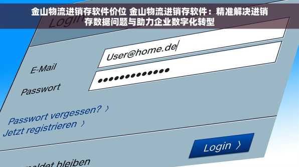 金山物流进销存软件价位 金山物流进销存软件：精准解决进销存数据问题与助力企业数字化转型