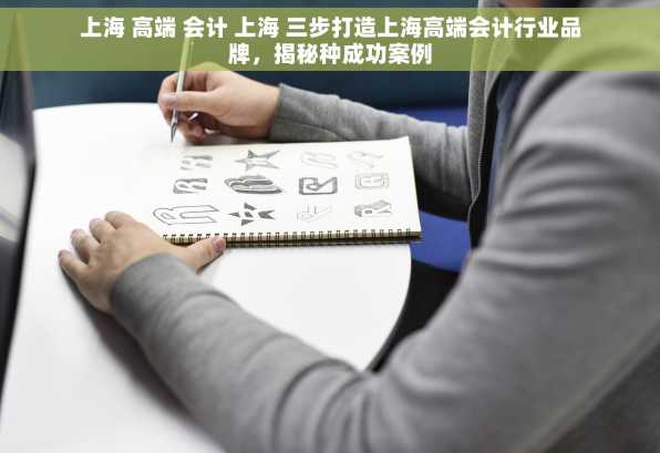 上海 高端 会计 上海 三步打造上海高端会计行业品牌，揭秘种成功案例