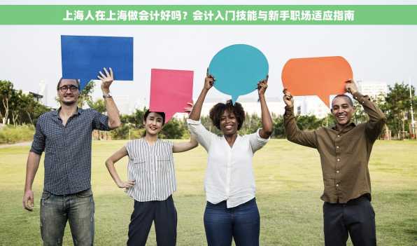 上海人在上海做会计好吗？会计入门技能与新手职场适应指南