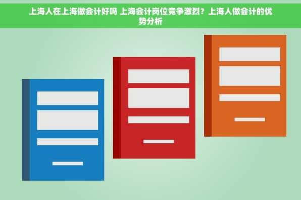 上海人在上海做会计好吗 上海会计岗位竞争激烈？上海人做会计的优势分析