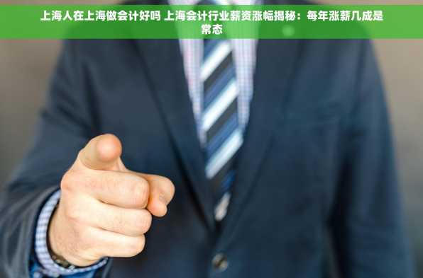 上海人在上海做会计好吗 上海会计行业薪资涨幅揭秘：每年涨薪几成是常态