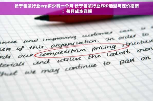 长宁包装行业erp多少钱一个月 长宁包装行业ERP选型与定价指南：每月成本详解