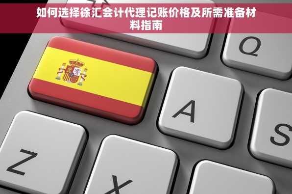 如何选择徐汇会计代理记账价格及所需准备材料指南