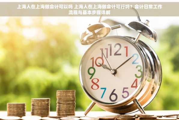 上海人在上海做会计可以吗 上海人在上海做会计可行吗？会计日常工作流程与基本步骤详解
