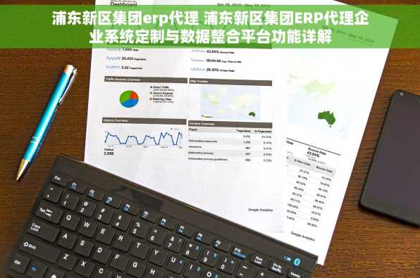 浦东新区集团erp代理 浦东新区集团ERP代理企业系统定制与数据整合平台功能详解