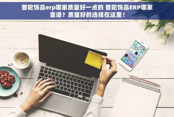 普陀饰品erp哪家质量好一点的 普陀饰品ERP哪家靠谱？质量好的选择在这里！