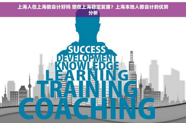 上海人在上海做会计好吗 想在上海稳定发展？上海本地人做会计的优势分析