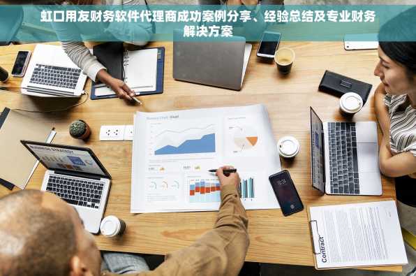 虹口用友财务软件代理商成功案例分享、经验总结及专业财务解决方案