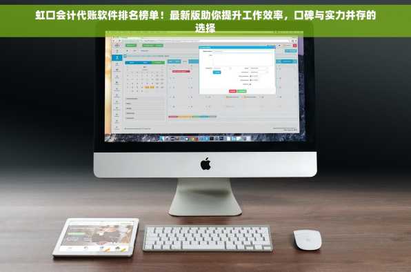 虹口会计代账软件排名榜单！最新版助你提升工作效率，口碑与实力并存的选择