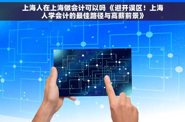 上海人在上海做会计可以吗 《避开误区！上海人学会计的最佳路径与高薪前景》