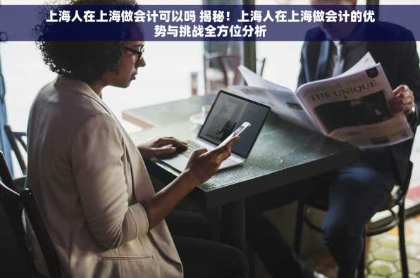 上海人在上海做会计可以吗 揭秘！上海人在上海做会计的优势与挑战全方位分析