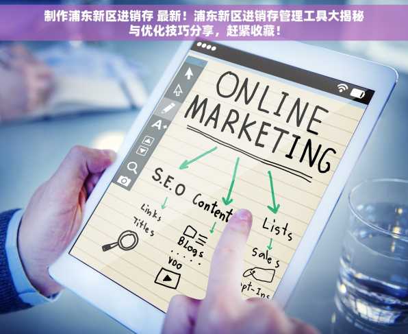 制作浦东新区进销存 最新！浦东新区进销存管理工具大揭秘与优化技巧分享，赶紧收藏！