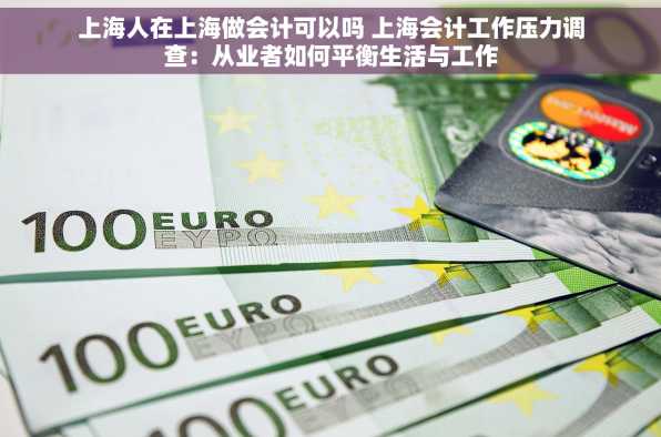 上海人在上海做会计可以吗 上海会计工作压力调查：从业者如何平衡生活与工作