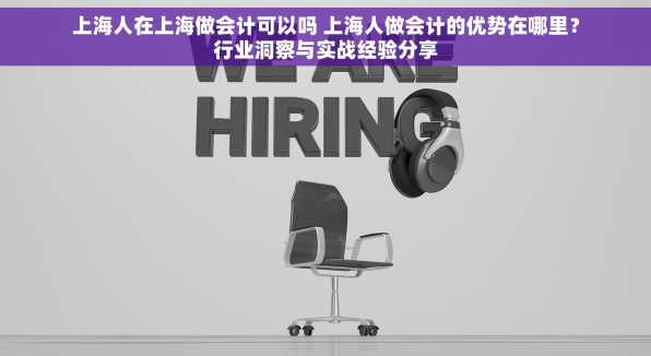上海人在上海做会计可以吗 上海人做会计的优势在哪里？行业洞察与实战经验分享