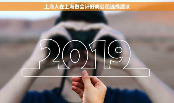 上海人在上海做会计好吗公司选择建议