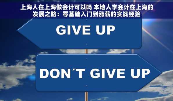 上海人在上海做会计可以吗 本地人学会计在上海的发展之路：零基础入门到涨薪的实战经验