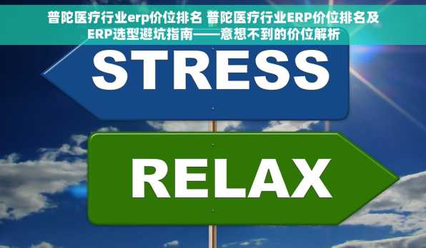 普陀医疗行业erp价位排名 普陀医疗行业ERP价位排名及ERP选型避坑指南——意想不到的价位解析