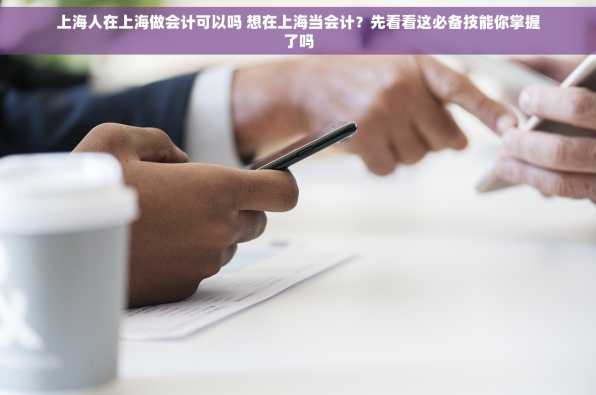 上海人在上海做会计可以吗 想在上海当会计？先看看这必备技能你掌握了吗