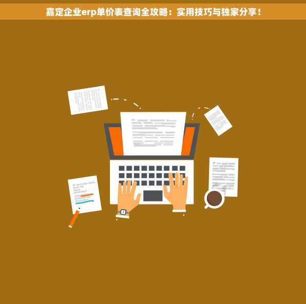 嘉定企业erp单价表查询全攻略：实用技巧与独家分享！