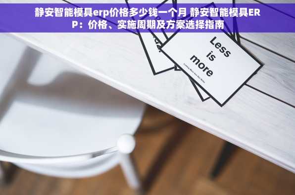 静安智能模具erp价格多少钱一个月 静安智能模具ERP：价格、实施周期及方案选择指南