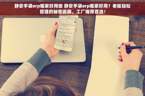 静安手袋erp哪家好用些 静安手袋erp哪家好用？老板轻松管理的秘密武器，工厂推荐首选！
